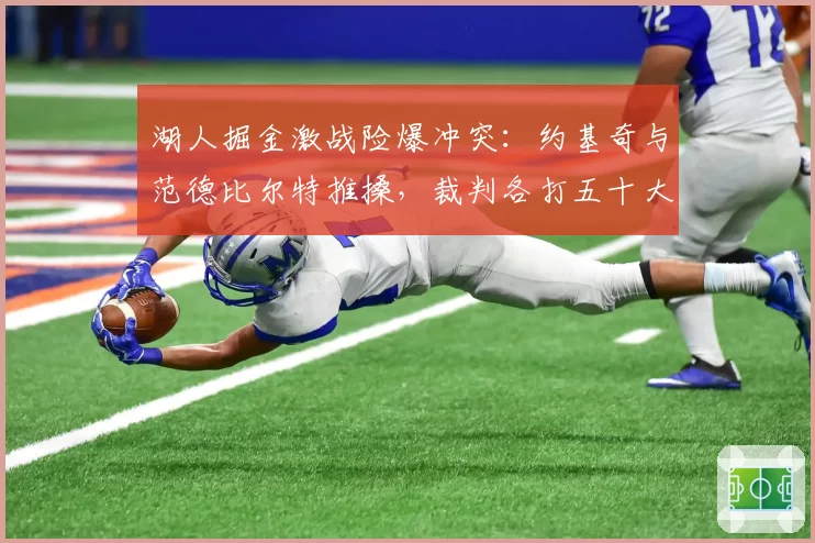 湖人掘金激战险爆冲突：约基奇与范德比尔特推搡，裁判各打五十大板
