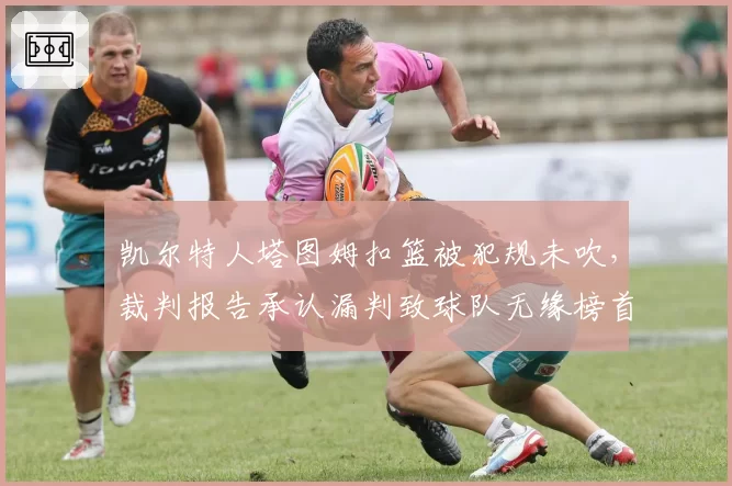 凯尔特人塔图姆扣篮被犯规未吹，裁判报告承认漏判致球队无缘榜首