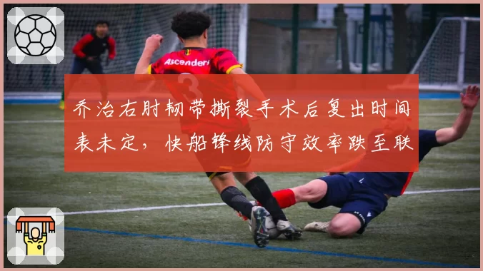 乔治右肘韧带撕裂手术后复出时间表未定，快船锋线防守效率跌至联盟第17