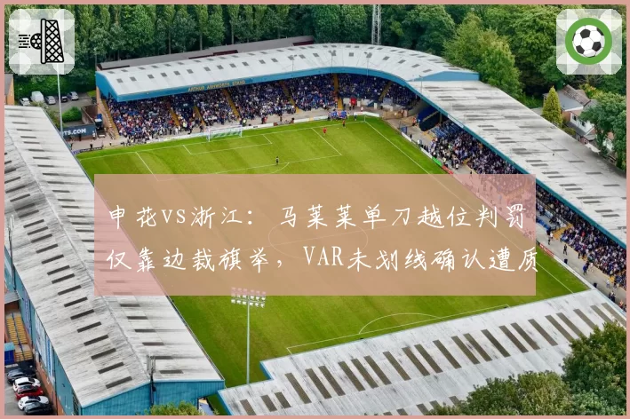 申花vs浙江：马莱莱单刀越位判罚仅靠边裁旗举，VAR未划线确认遭质疑