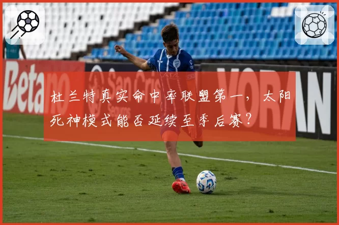 杜兰特真实命中率联盟第一,太阳死神模式能否延续至季后赛?