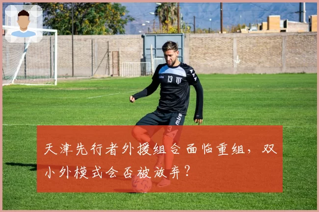 天津先行者外援组合面临重组,双小外模式会否被放弃?