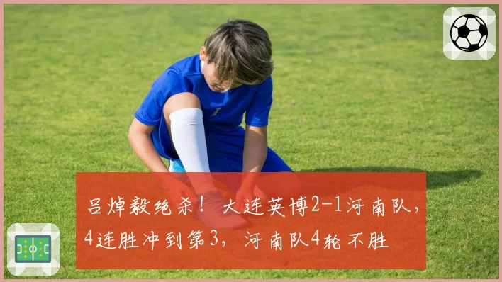 吕焯毅绝杀！大连英博2-1河南队，4连胜冲到第3，河南队4轮不胜