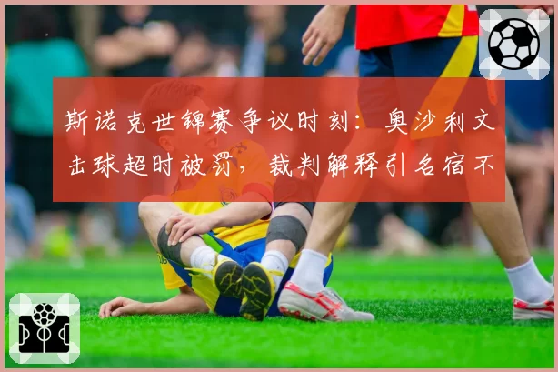斯诺克世锦赛争议时刻：奥沙利文击球超时被罚，裁判解释引名宿不满