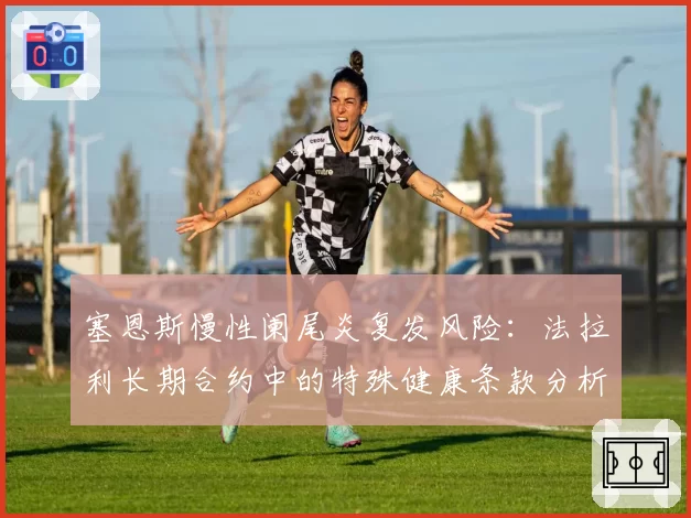 塞恩斯慢性阑尾炎复发风险：法拉利长期合约中的特殊健康条款分析