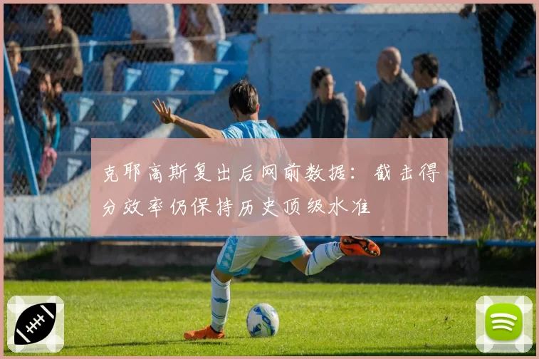 克耶高斯复出后网前数据:截击得分效率仍保持历史顶级水准