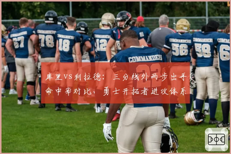 库里vs利拉德：三分线外两步出手命中率对比，勇士开拓者进攻体系差异