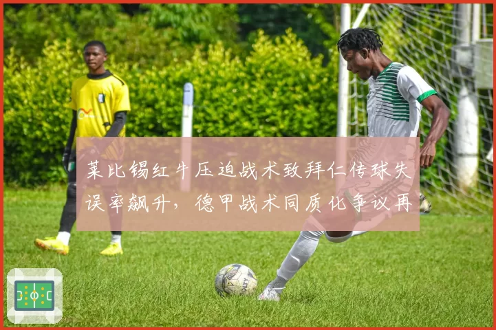 莱比锡红牛压迫战术致拜仁传球失误率飙升，德甲战术同质化争议再起