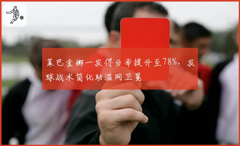 莱巴金娜一发得分率提升至78%，发球战术简化助温网卫冕