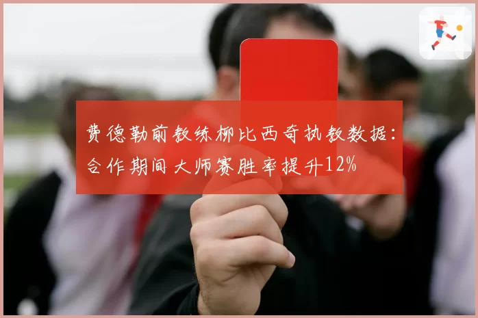 费德勒前教练柳比西奇执教数据:合作期间大师赛胜率提升12%