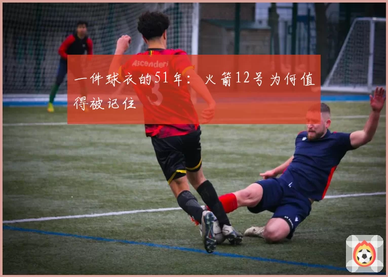 一件球衣的51年:火箭12号为何值得被记住