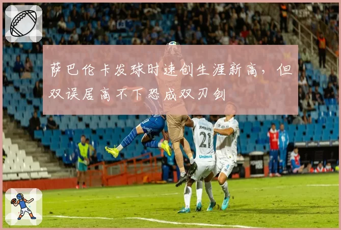 萨巴伦卡发球时速创生涯新高,但双误居高不下恐成双刃剑