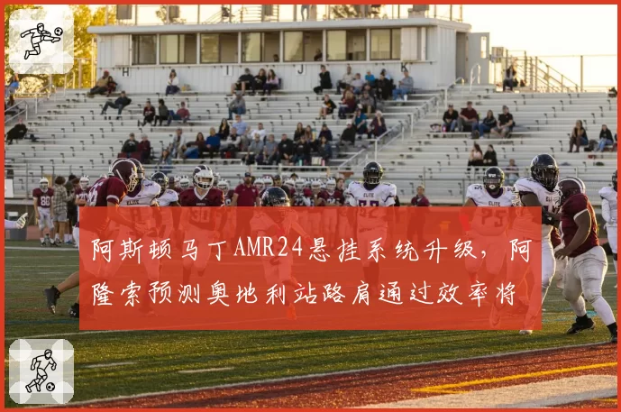 阿斯顿马丁AMR24悬挂系统升级，阿隆索预测奥地利站路肩通过效率将改善