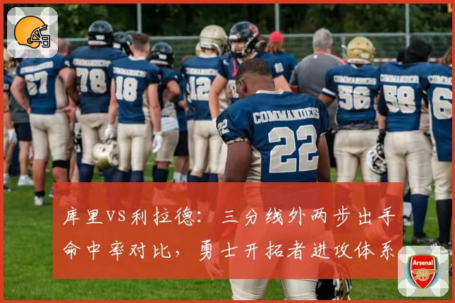 库里vs利拉德：三分线外两步出手命中率对比，勇士开拓者进攻体系差异