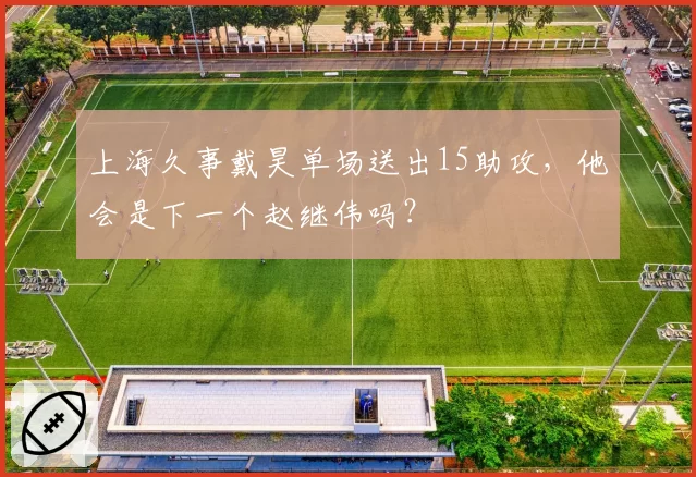 上海久事戴昊单场送出15助攻，他会是下一个赵继伟吗？