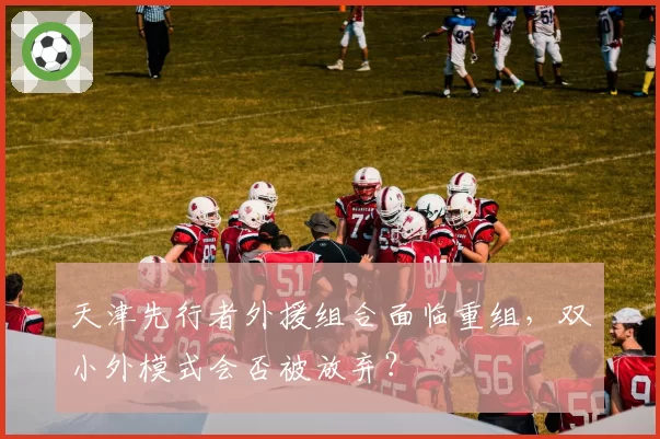 天津先行者外援组合面临重组,双小外模式会否被放弃?