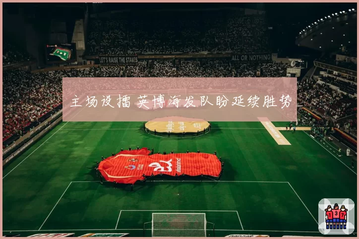 主场设擂 英博海发队盼延续胜势