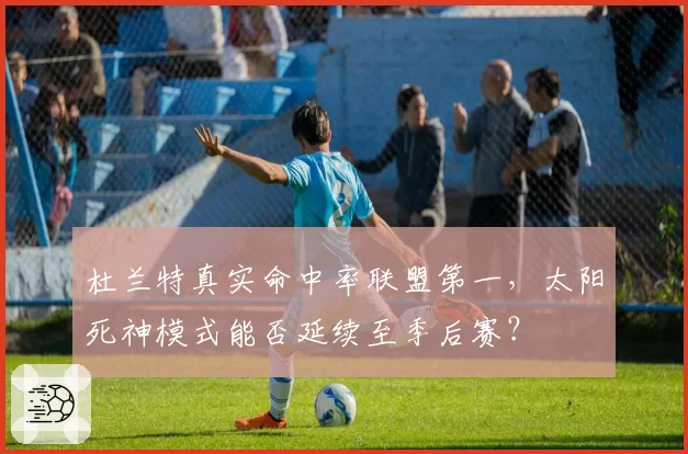 杜兰特真实命中率联盟第一，太阳死神模式能否延续至季后赛？