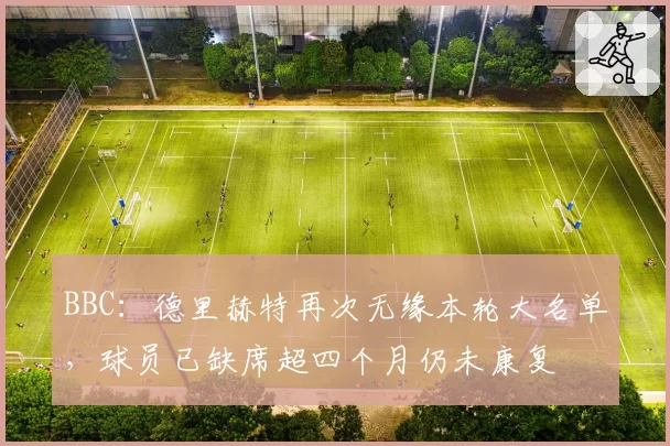 BBC：德里赫特再次无缘本轮大名单，球员已缺席超四个月仍未康复