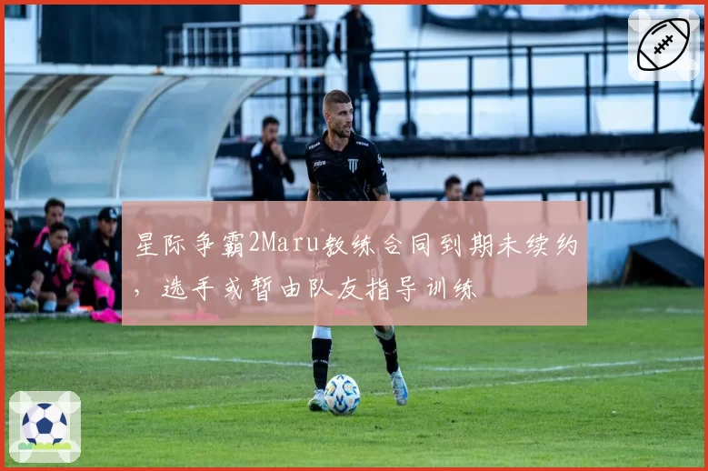 星际争霸2Maru教练合同到期未续约，选手或暂由队友指导训练