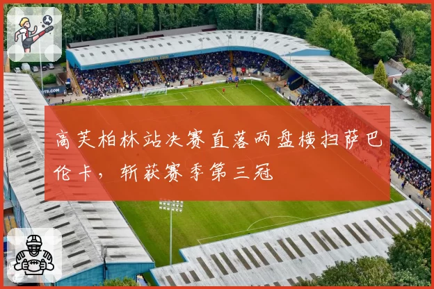 高芙柏林站决赛直落两盘横扫萨巴伦卡,斩获赛季第三冠